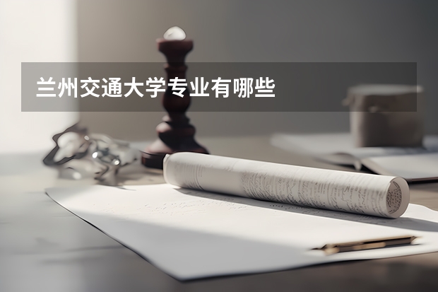 兰州交通大学专业有哪些