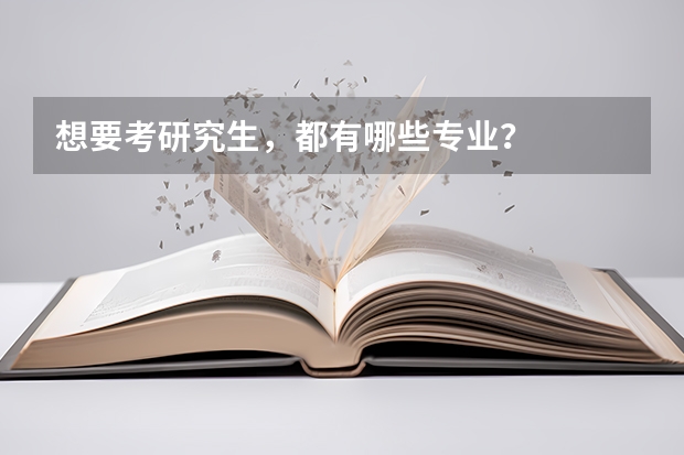 想要考研究生，都有哪些专业？