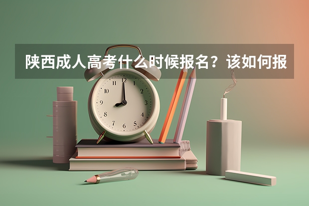 陕西成人高考什么时候报名？该如何报名？