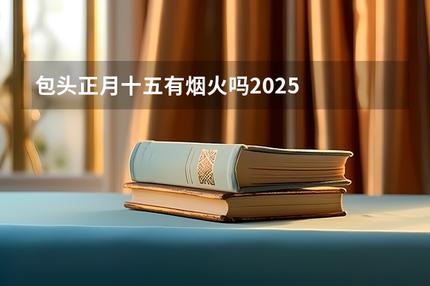包头正月十五有烟火吗2025