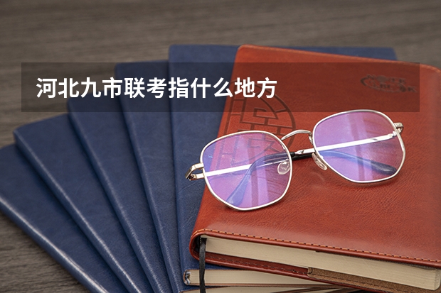 河北九市联考指什么地方