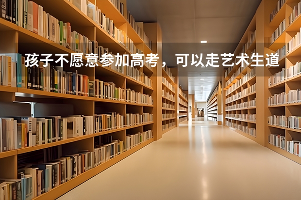 孩子不愿意参加高考，可以走艺术生道路吗？