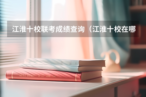 江淮十校联考成绩查询（江淮十校在哪看成绩）