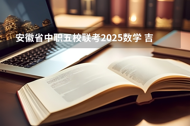 安徽省中职五校联考2025数学 吉林五校联考是哪五个学校