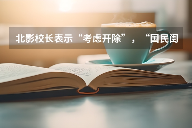 北影校长表示“考虑开除”，“国民闺女”关晓彤被学校拉黑，发生了什么？