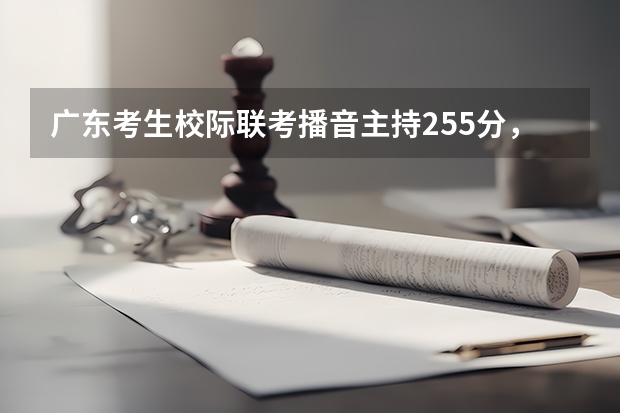 广东考生校际联考播音主持255分，高考文化要多少分能上广东重一本？