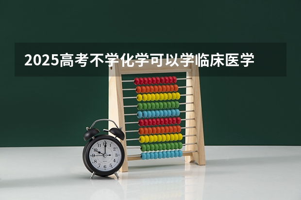2025高考不学化学可以学临床医学专业吗？