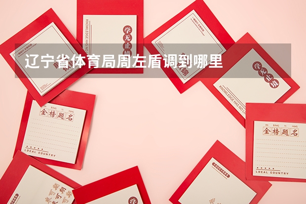 辽宁省体育局周左盾调到哪里