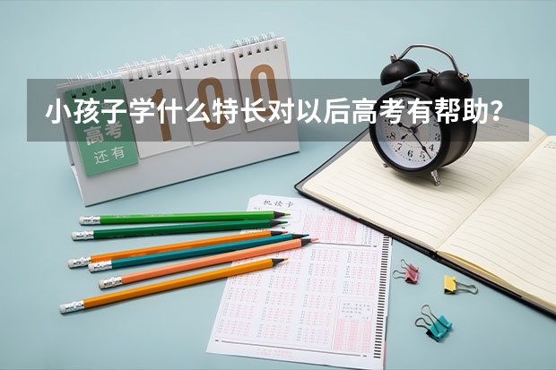 小孩子学什么特长对以后高考有帮助？