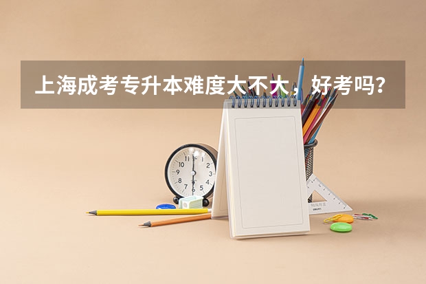 上海成考专升本难度大不大，好考吗？