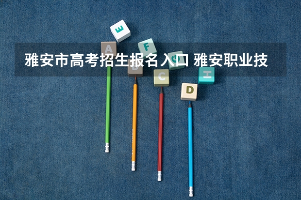 雅安市高考招生报名入口 雅安职业技术学院单招成绩查询