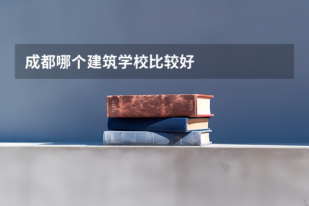 成都哪个建筑学校比较好