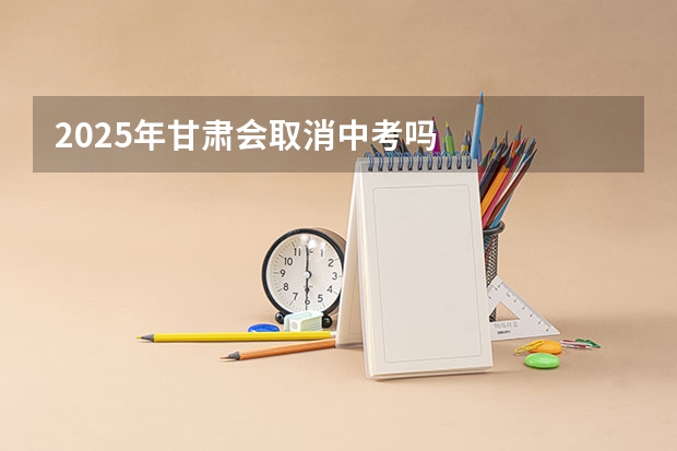 2025年甘肃会取消中考吗