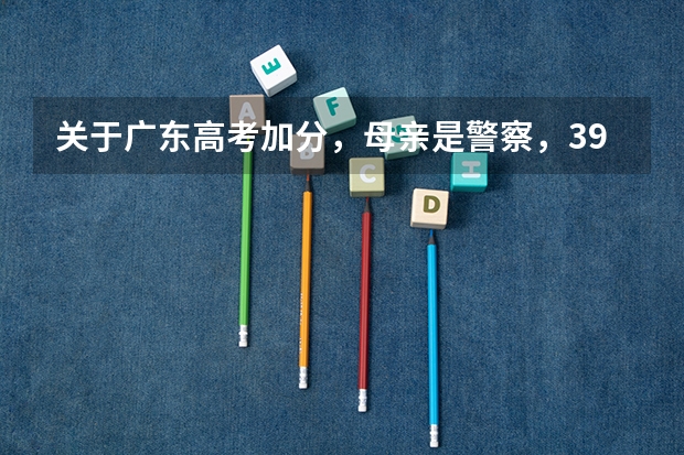 关于广东高考加分，母亲是警察，39年工龄奖励了一个勋章（广东高考加分名单公布）