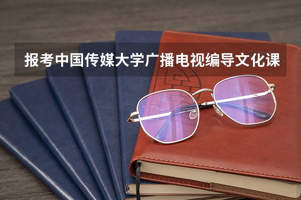 报考中国传媒大学广播电视编导文化课需要多少分 ? 专业合格证好考么? 东北师大呢?