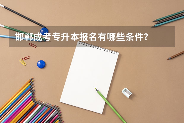 邯郸成考专升本报名有哪些条件？