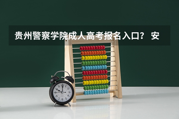 贵州警察学院成人高考报名入口？ 安徽社会考生高考报名流程和条件