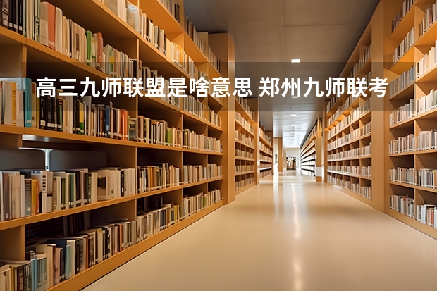 高三九师联盟是啥意思 郑州九师联考都有哪几个学校