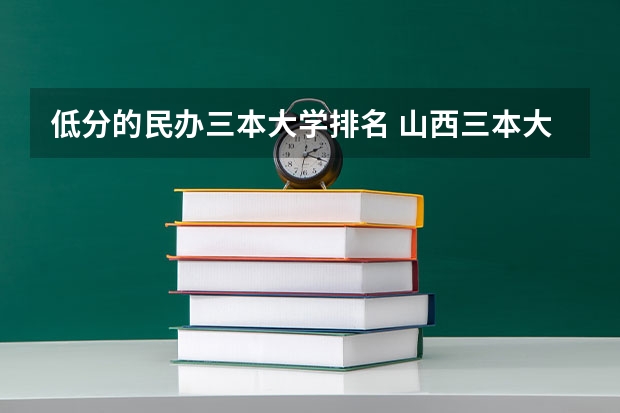 低分的民办三本大学排名 山西三本大学排名
