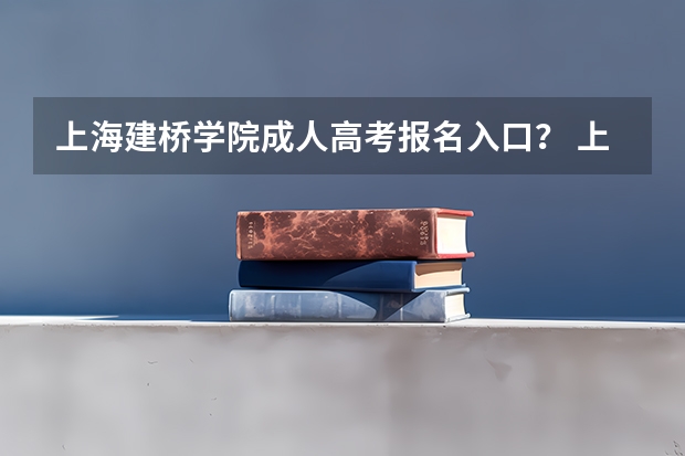 上海建桥学院成人高考报名入口？ 上海第二工业大学成人高考报名入口？