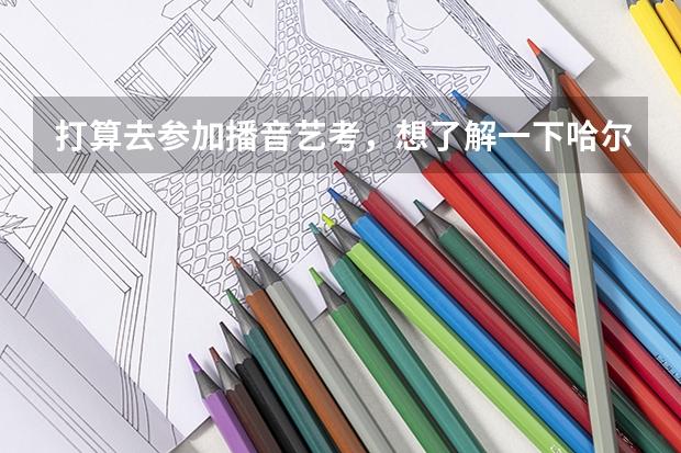 打算去参加播音艺考，想了解一下哈尔滨的播音主持培训学校，大家觉得哈尔滨哪个播音主持培训学校最好呢？