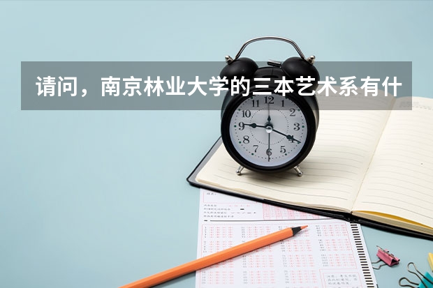 请问,南京林业大学的三本艺术系有什么专业啊?南林的三本怎么样?氛围好吗?