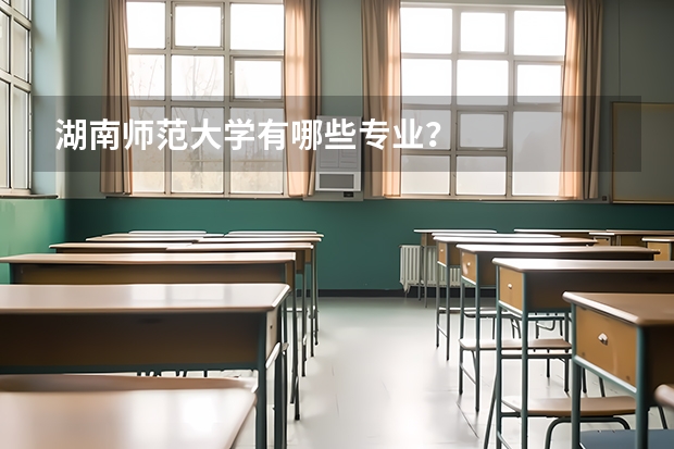 湖南师范大学有哪些专业？