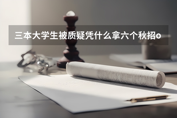 三本大学生被质疑凭什么拿六个秋招offer:被喷后开始做经验分享,没有找不到的