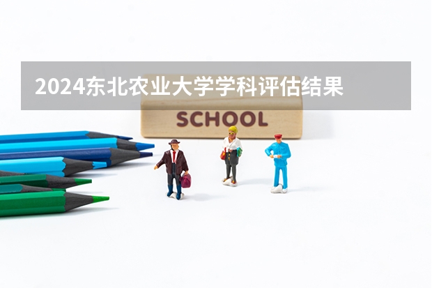2024东北农业大学学科评估结果