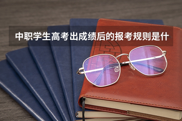 中职学生高考出成绩后的报考规则是什么？