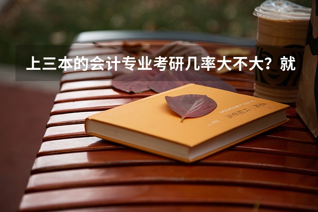 上三本的会计专业考研几率大不大？就业前景如何？