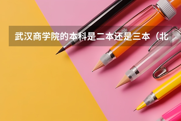 武汉商学院的本科是二本还是三本（北京科技大学天津学院是几本）