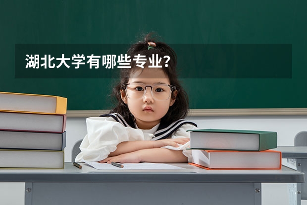 湖北大学有哪些专业？