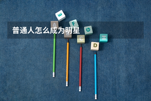 普通人怎么成为明星
