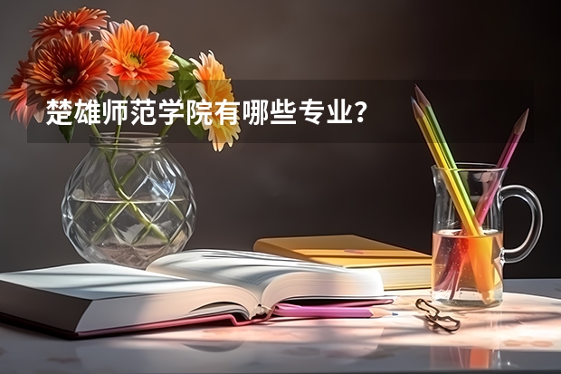楚雄师范学院有哪些专业？
