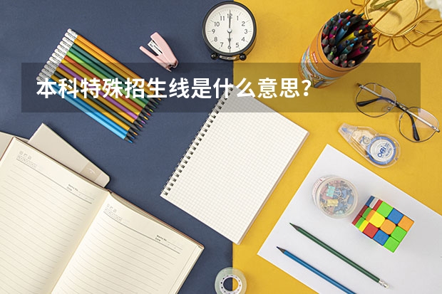 本科特殊招生线是什么意思？