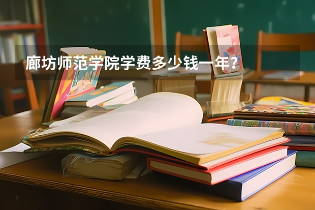 廊坊师范学院学费多少钱一年？