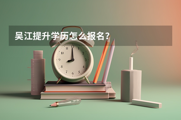 吴江提升学历怎么报名?
