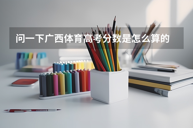 问一下广西体育高考分数是怎么算的