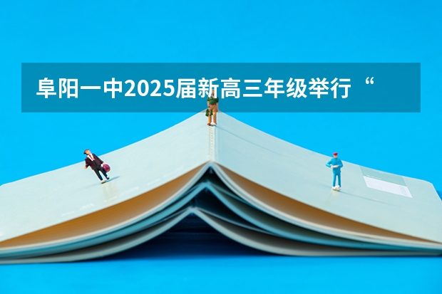 阜阳一中2025届新高三年级举行“梦想启航，走进高三”誓师大会（阜阳一中2025届新高三年级举行“梦想启航，走进高三”誓师大会）