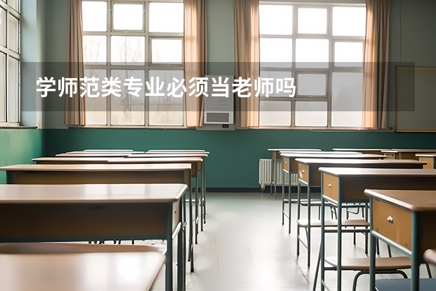学师范类专业必须当老师吗