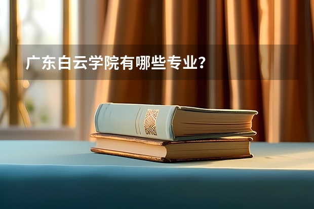 广东白云学院有哪些专业？