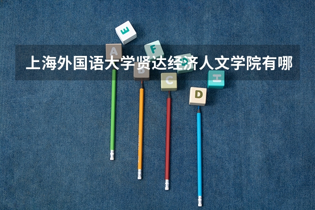 上海外国语大学贤达经济人文学院有哪些专业？