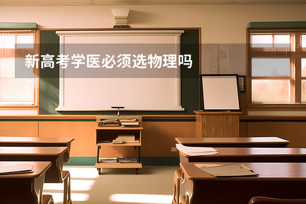 新高考学医必须选物理吗