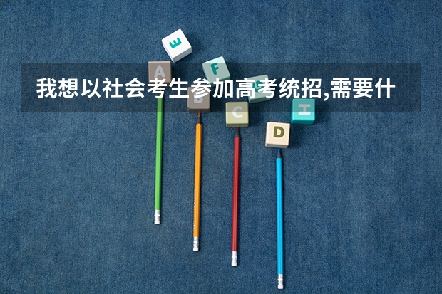 我想以社会考生参加高考统招,需要什么条件