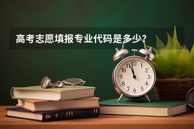 高考志愿填报专业代码是多少？