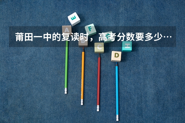 莆田一中的复读时，高考分数要多少…要交多少钱…