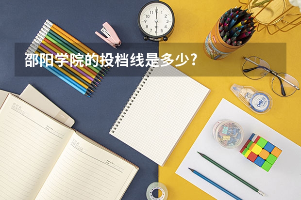 邵阳学院的投档线是多少?
