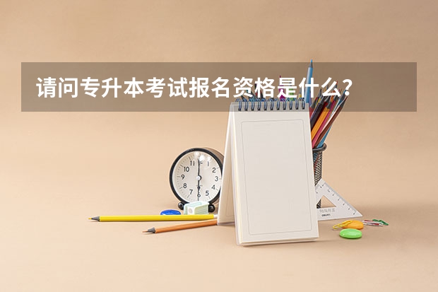 请问专升本考试报名资格是什么？