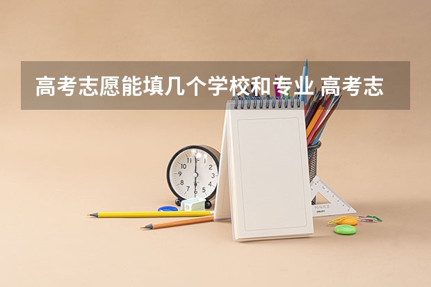 高考志愿能填几个学校和专业 高考志愿填几个学校几个专业